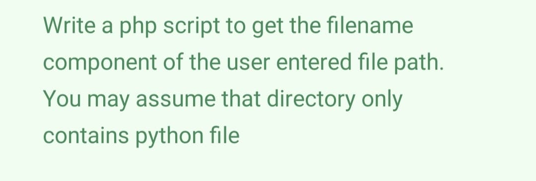 Write a php script to get the filename
component of the user entered file path.
You may assume that directory only
contains python file
