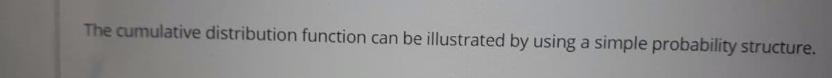 The cumulative distribution function can be illustrated by using a simple probability structure.
