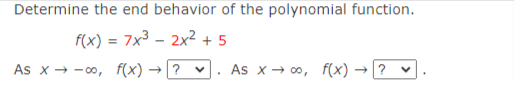 Determine the end behavior of the polynomial function.
f(x) = 7x3 – 2x² + 5
As x - -00, f(x) →? v
As x → 00, f(x) → ?
