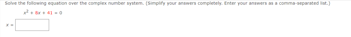 Solve the following equation over the complex number system. (Simplify your answers completely. Enter your answers as a comma-separated list.)
x2 + 8x + 41 = 0
X =
