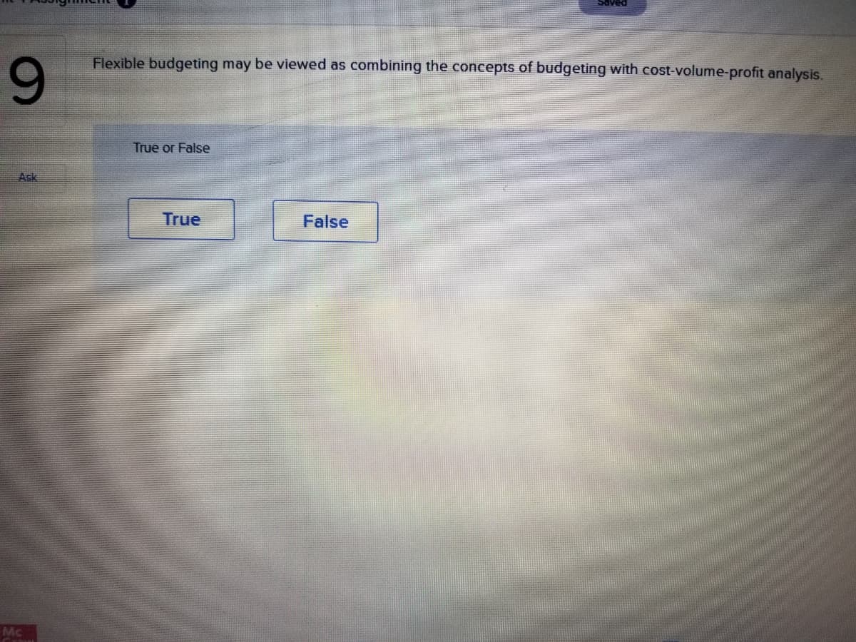 Flexible budgeting may be viewed as combining the concepts of budgeting with cost-volume-profit analysis.
9.
True or False
Ask
True
False
Mc
