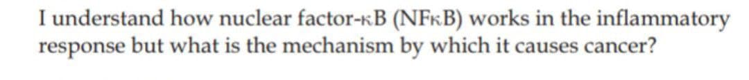 I understand how nuclear factor-kB (NFKB) works in the inflammatory
response but what is the mechanism by which it causes cancer?
