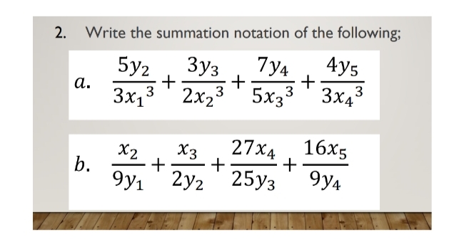 2.
Write the summation notation of the following;
5y2
Зуз
7y4
4y5
а.
+
3x, 3
2x23 ' 5x33
3x43
X2
b.
27х4 16х5
X3
+
+
2y2 25y3
9y4
