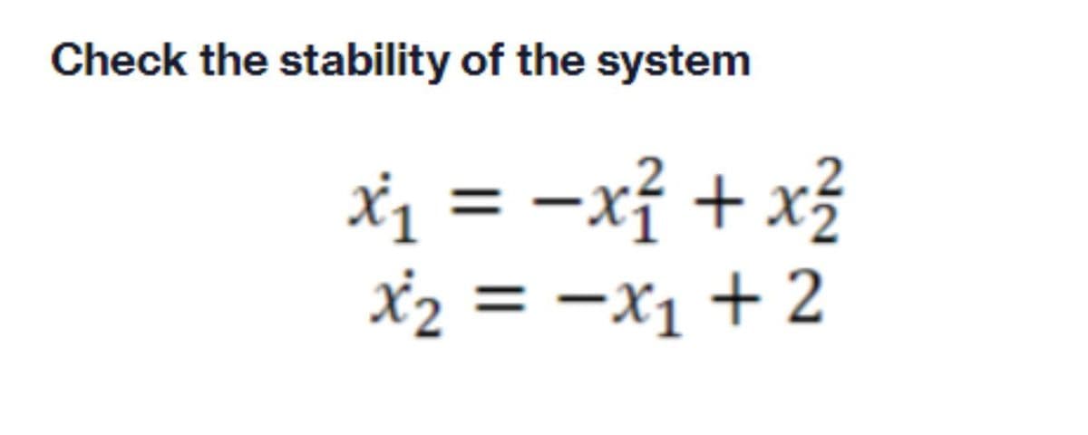 Check the stability of the system
xị = -xỉ + x?
x2 = -x1 + 2
%3D
