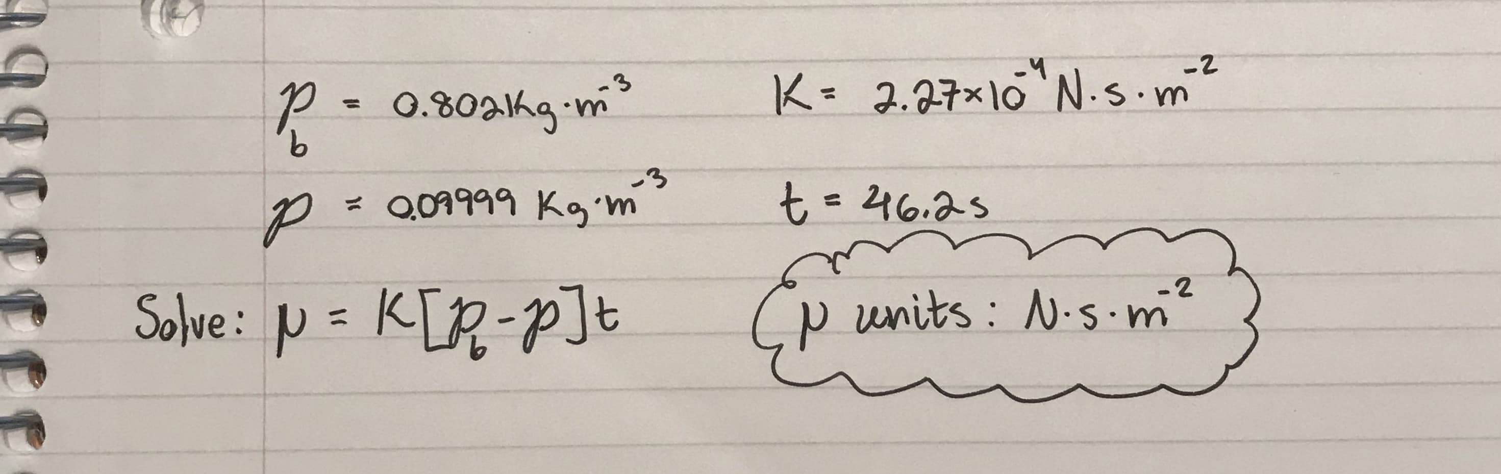 -2
.3
K= 2.27x10 N.s.m
P- 0.80a1kg-m
9,
%3D
-3
= Q09999 Kim
346.25
Solve: p = K[R-P]t
(p units: N.s.m²
