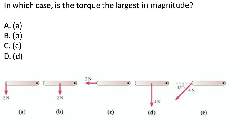 In which case, is the torque the largest in magnitude?
A. (a)
В. (b)
С. (с)
D.(d)
2 N
45
4N
2N
2N
(b)
(a)
(c)
(d)
(e)
