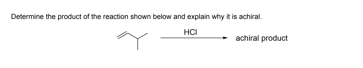 Determine the product of the reaction shown below and explain why it is achiral.
HСІ
achiral product
