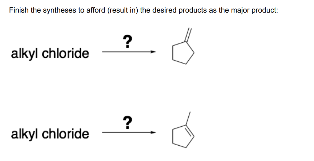 Finish the syntheses to afford (result in) the desired products as the major product:
?
alkyl chloride
?
alkyl chloride
