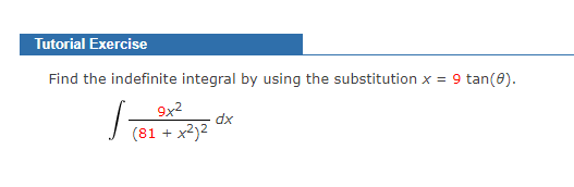 Tutorial Exercise
Find the indefinite integral by using the substitution x = 9 tan(0).
9x2
dx
(81 + x2)2
