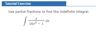 Tutorial Exercise
Use partial fractions to find the indefinite integral.
16х4
dx
1
