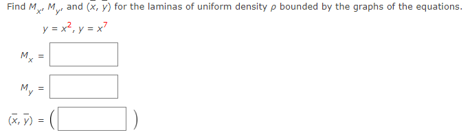Find M, M, and (x, y) for the laminas of uniform density p bounded by the graphs of the equations.
y = x?, y = x7
M, =
X.
My
(x, y)
