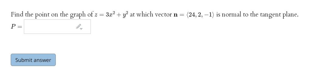 Find the point on the graph of z = 3x2 + y? at which vector n =
(24, 2, –1) is normal to the tangent plane.
P =
Submit answer
