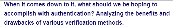 When it comes down to it, what should we be hoping to
accomplish with authentication? Analyzing the benefits and
drawbacks of various verification methods.