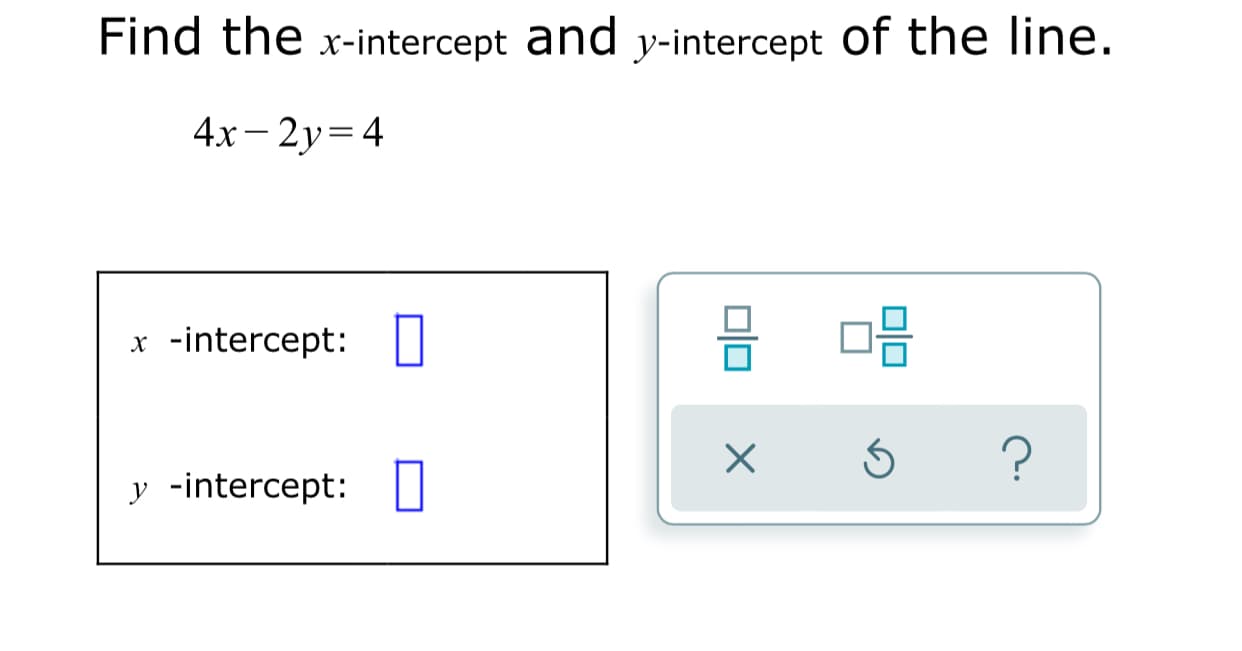 Find the x-intercept and y-intercept of the line.
4х- 2у%3D4
-intercept:|
х
y -intercept:

