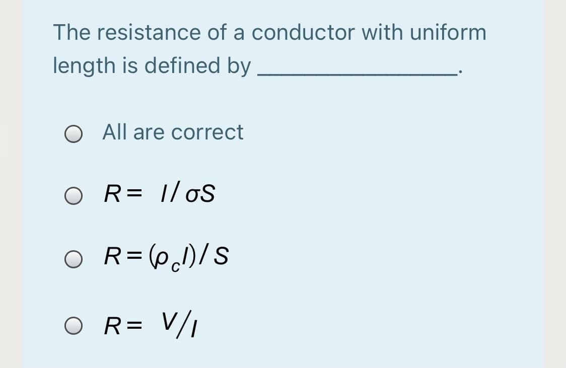 The resistance of a conductor with uniform
length is defined by
O All are correct
O R= |/oS
O R= (P)/S
O R= V/i
