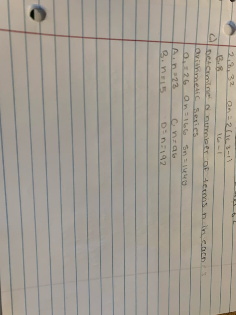 2,8.32
an=2(163-1)
16-1
Determine o number of derms n in.cacn.es
arithimetic Series
=26 an=166 Sn= 1440
A.n=23
B.n=15
D-nニ192
