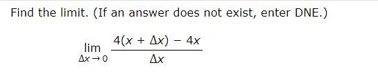 Find the limit. (If an answer does not exist, enter DNE.)
4(x + Ax) 4x
Ax
lim
Ax→ 0