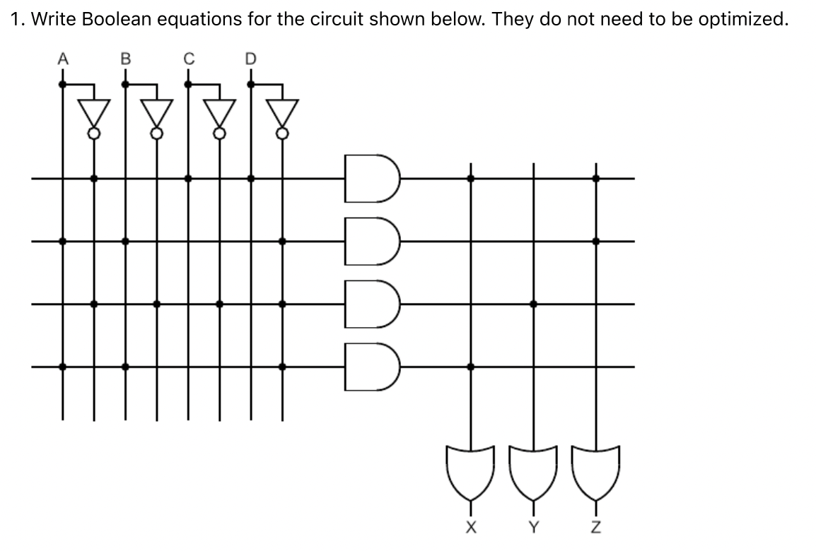 1. Write Boolean equations for the circuit shown below. They do not need to be optimized.
A
B
D
X
Y
Z