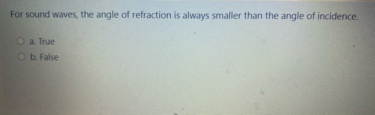 For sound waves, the angle of refraction is always smaller than the angle of incidence.
Oa. True
O b. False
