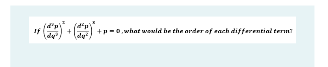 If
d³p
dq³
2
+
d²₂
²p
dq²
3
+ p = 0, what would be the order of each differential term?