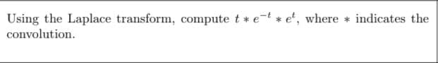 Using the Laplace transform, compute t * et e', where * indicates the
convolution.
