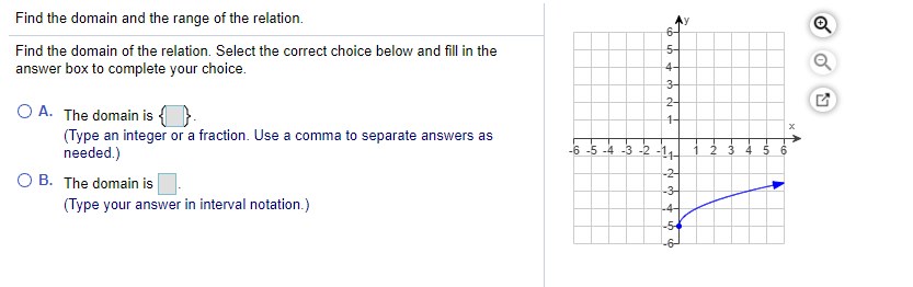 Find the domain and the range of the relation.
6-
Find the domain of the relation. Select the correct choice below and fill in the
5-
answer box to complete your choice.
4-
3-
2-
O A. The domain is
(Type an integer or a fraction. Use a comma to separate answers as
needed.)
1-
-3 -2 -11-
O B. The domain is
-2-
-3-
(Type your answer in interval notation.)
-4-
-54
-6-
Le
