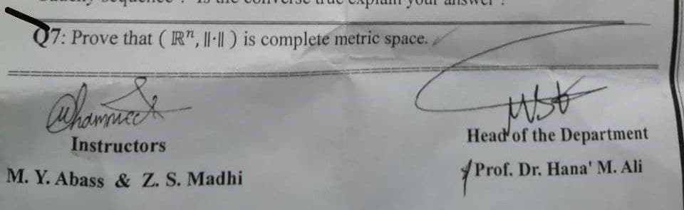 7: Prove that ( R", ||||) is complete metric space.
Head of the Department
Instructors
Prof. Dr. Hana' M. Ali
M. Y. Abass & Z. S. Madhi
