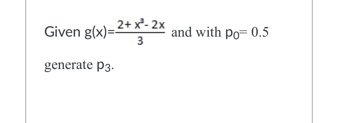2+ x²- 2x
Given g(x)=-
and with po= 0.5
generate p3.
