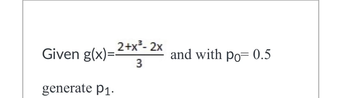 2+x²- 2x
Given g(x)=-
3
and with po= 0.5
generate p1.
