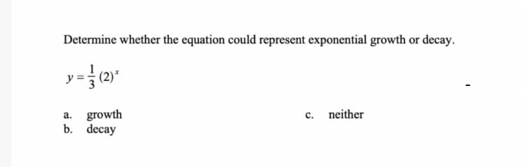 Determine whether the equation could represent exponential growth or decay.
(2)*
growth
b. decay
а.
c.
neither
