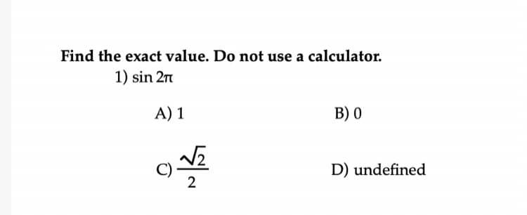Find the exact value. Do not use a calculator.
1) sin 2n
A) 1
B) 0
C)
2
D) undefined

