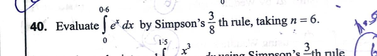 0-6
40. Evaluate | e* dx by Simpson's th rule, taking n = 6.
8.
1-5
.3
das uging Simnson's th rule
