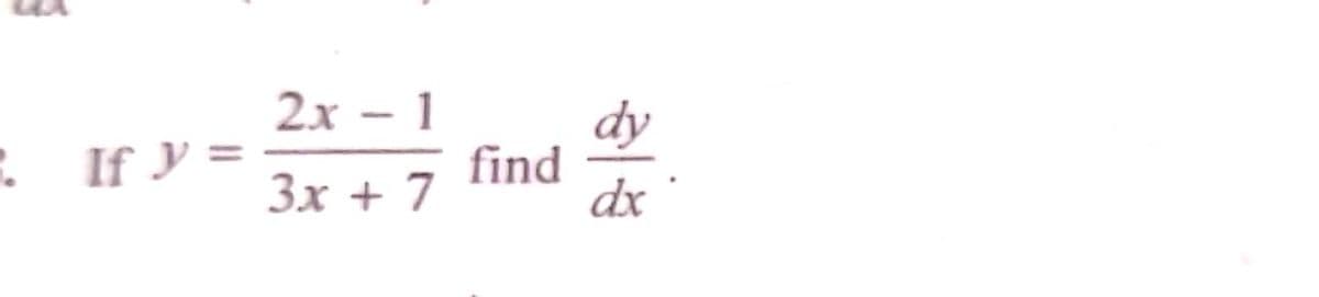 1. If y =
2x - 1
3x + 7
find
dy
dx