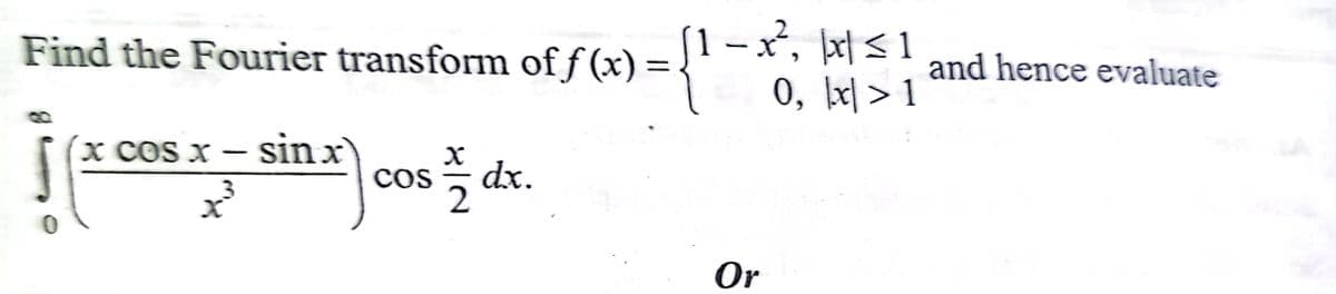 (1 –x², þxt< 1
0, x| > 1
Find the Fourier transform of f (x) =
and hence evaluate
sin x
Cos
X COS X -
dx.
Or
