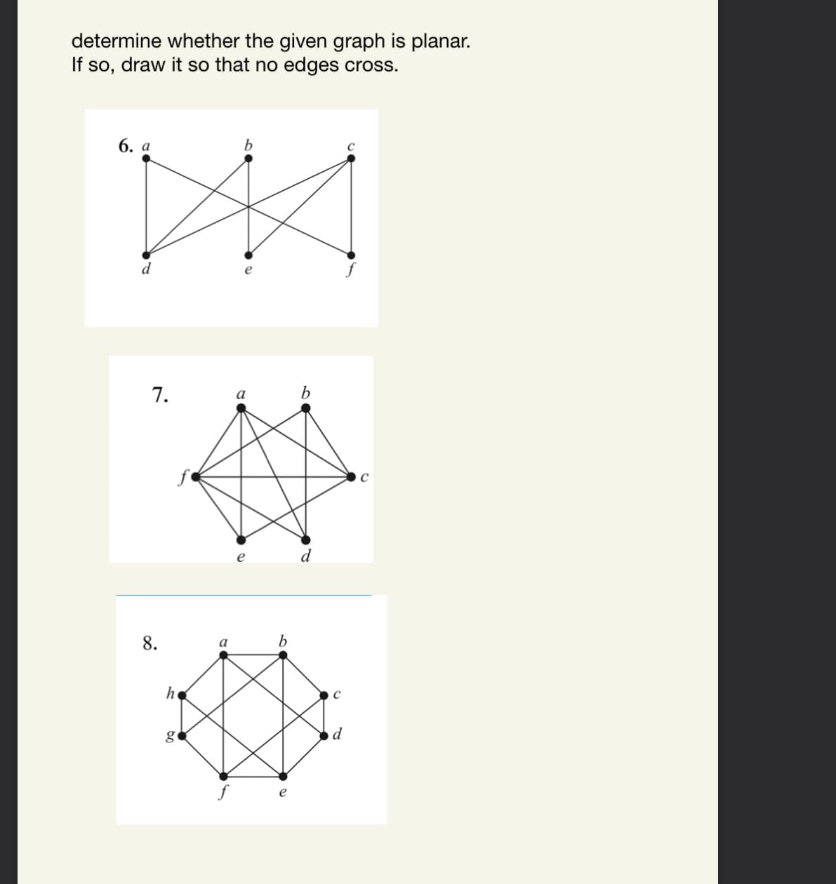 determine whether the given graph is planar.
If so, draw it so that no edges cross.
6. а
b.
7.
b.
d
8.
b
a
he
g
d
e
