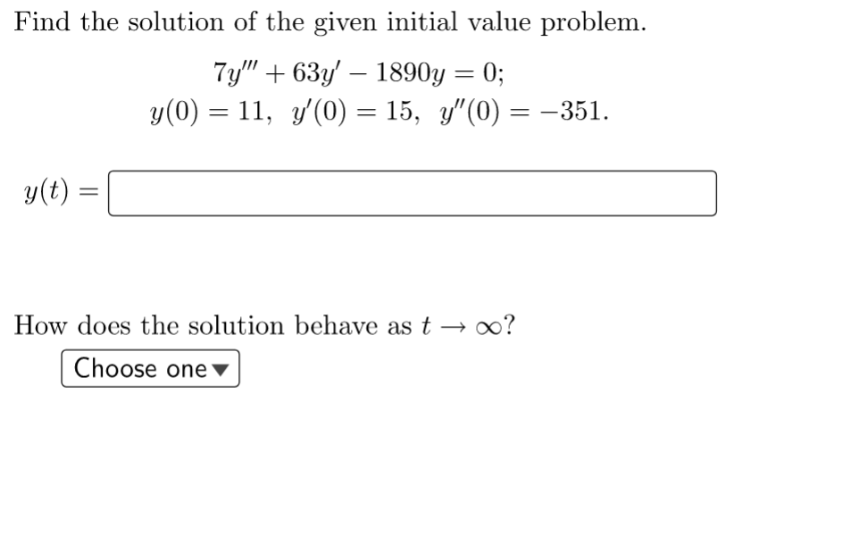 Find the solution of the given initial value problem.
7y""+63y' - 1890y = 0;
y(0) = 11, y'(0) = 15, y″(0) = −351.
y(t) =
How does the solution behave as t → ∞?
Choose one