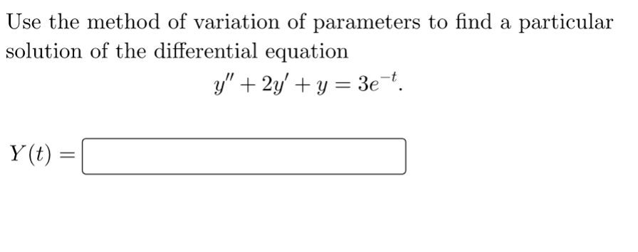 Use the method of variation of parameters to find a particular
solution of the differential equation
y" + 2y + y = 3e¯t.
Y(t)
=