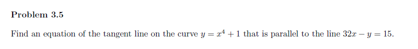 Problem 3.5
Find an equation of the tangent line on the curve y = x² + 1 that is parallel to the line 32x - y = 15.