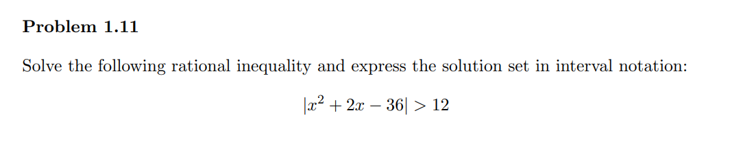 Problem 1.11
Solve the following rational inequality and express the solution set in interval notation:
|x² + 2x - 36 > 12