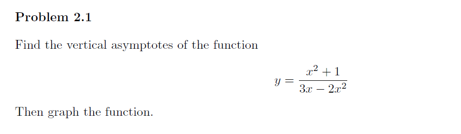 Problem 2.1
Find the vertical asymptotes of the function
Then graph the function.
Y
x² +1
3x - 2x2