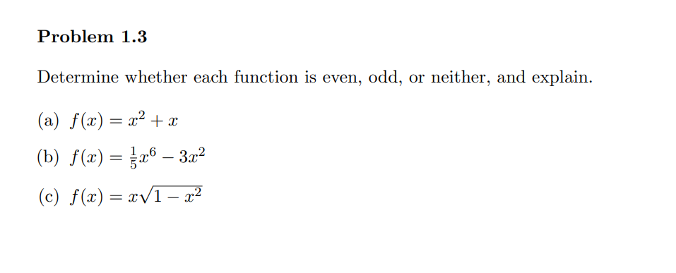 Problem 1.3
Determine whether each function is even, odd, or neither, and explain.
(a) f(x) = x² + x
(b) f(x) = ²x6 – 3x²
(c) f(x)=x√1-x²