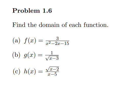 Problem 1.6
Find the domain of each function.
(a) f(x) =
(b) g(x):
=
(c) h(x) =
3
x²-2x-15
1
x-3
√x-2
x-5