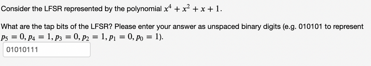 Consider the LFSR represented by the polynomial x² + x² + x + 1.
What are the tap bits of the LFSR? Please enter your answer as unspaced binary digits (e.g. 010101 to represent
P5 =
: 0, P4 = 1, P3 = 0, P₂ = 1, P₁ = 0, po = 1).
01010111