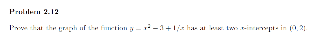 Problem 2.12
Prove that the graph of the function y = x² −3+1/x has at least two x-intercepts in (0,2).