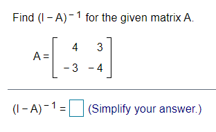Find (I - A)-1 for the given matrix A.
4
A =
- 3 - 4
3
(I - A) -1=
(Simplify your answer.)
