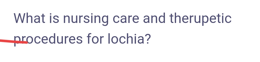 What is nursing care and therupetic
procedures for lochia?