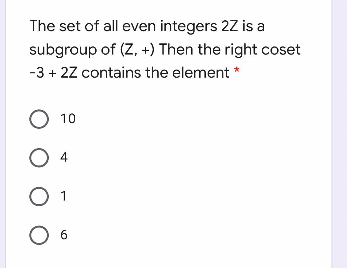 The set of all even integers 2Z is a
subgroup of (Z, +) Then the right coset
-3 + 2Z contains the element *
10
O 4
O 1
