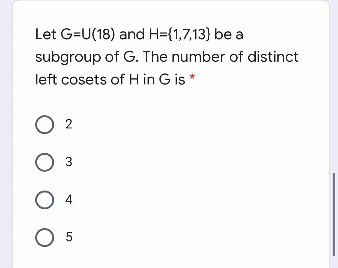 Let G=U(18) and H={1,7,13} be a
subgroup of G. The number of distinct
left cosets of H in G is *
3
4
O 5
