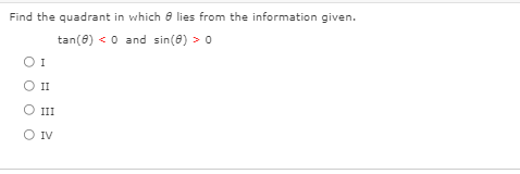 Find the quadrant in which e lies from the information given.
tan(8) < 0 and sin(8) > 0
O II
O III
O IV
