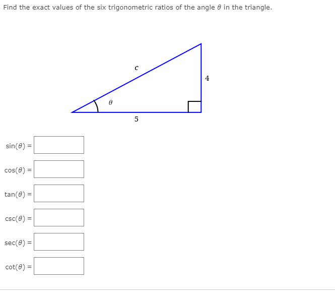 Find the exact values of the six trigonometric ratios of the angle 8 in the triangle.
4
sin(8) =
cos(0) =
tan(8) =
csc(e) =
sec(0) =
cot(8) =

